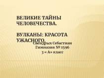 ВЕЛИКИЕ ТАЙНЫ ЧЕЛОВЕЧЕСТВА. Вулканы: красота ужасного. творческая работа учащихся по окружающему миру (3 класс)