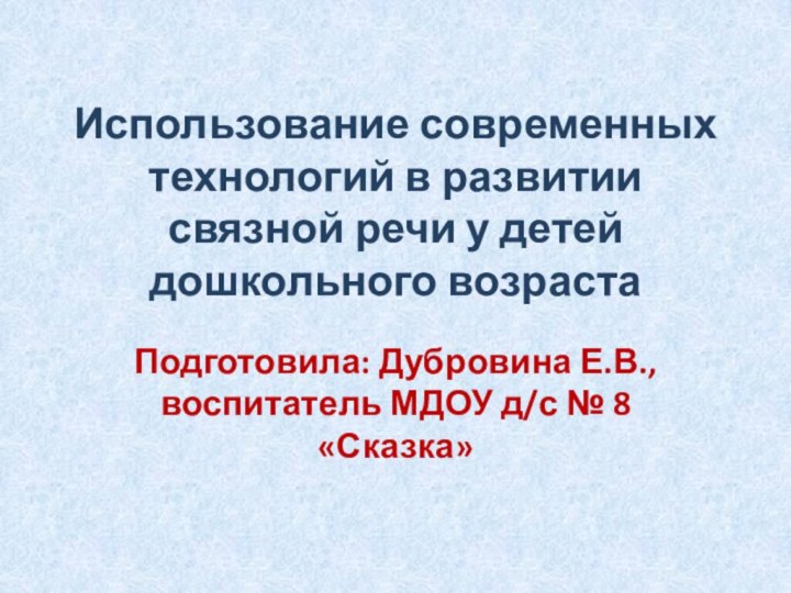 Использование современных технологий в развитии связной речи у детей дошкольного возрастаПодготовила: Дубровина