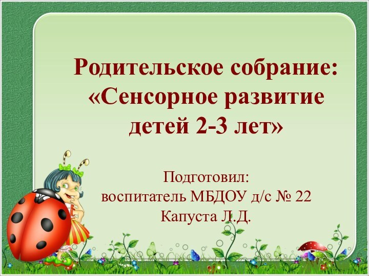 Родительское собрание:  «Сенсорное развитие детей 2-3 лет»  Подготовил: воспитатель МБДОУ