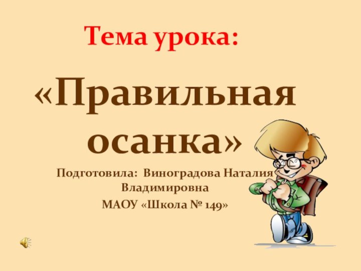 Тема урока:«Правильная осанка»Подготовила: Виноградова Наталия ВладимировнаМАОУ «Школа № 149»