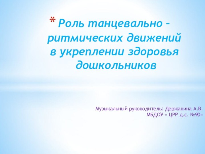 Музыкальный руководитель: Державина А.В. МБДОУ « ЦРР д.с. №90»Роль танцевально – ритмических