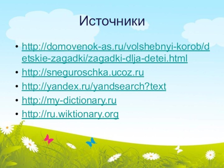 Источники http://domovenok-as.ru/volshebnyi-korob/detskie-zagadki/zagadki-dlja-detei.htmlhttp://sneguroschka.ucoz.ruhttp://yandex.ru/yandsearch?texthttp://my-dictionary.ruhttp://ru.wiktionary.org