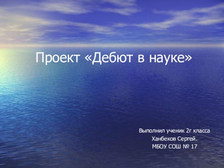 Проект «Дебют в науке»Выполнил ученик 2г классаХанбеков Сергей.МБОУ СОШ № 17