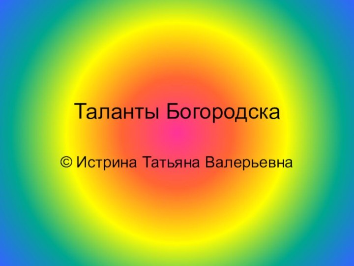 Таланты Богородска© Истрина Татьяна Валерьевна