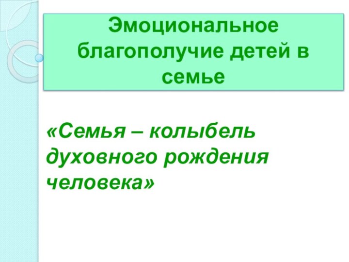 Эмоциональное благополучие детей в семье«Семья – колыбель духовного рождения человека»