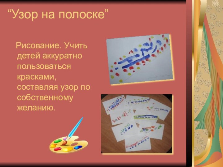 “Узор на полоске”  Рисование. Учить детей аккуратно пользоваться красками, составляя узор по собственному желанию.