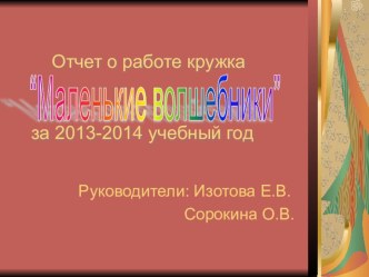 Отчет о работе кружка Маленькие волшебники презентация к уроку по аппликации, лепке (младшая группа)