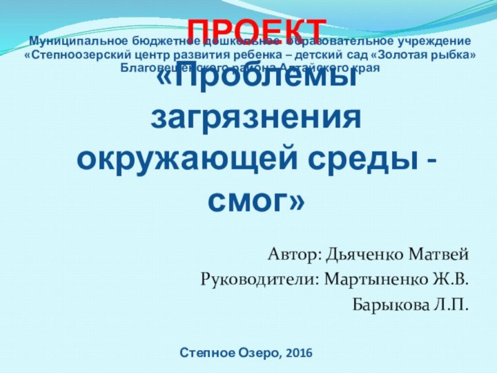 ПРОЕКТ «Проблемы загрязнения окружающей среды - смог»Автор: Дьяченко МатвейРуководители: Мартыненко Ж.В.Барыкова Л.П.Муниципальное