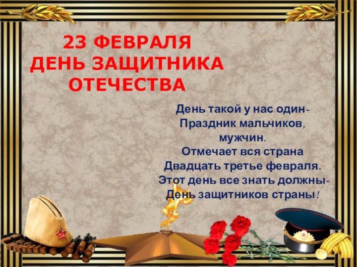 23 ФЕВРАЛЯДЕНЬ ЗАЩИТНИКА ОТЕЧЕСТВАДень такой у нас один- Праздник мальчиков, мужчин. Отмечает