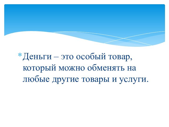 Деньги – это особый товар, который можно обменять на любые другие товары и услуги.