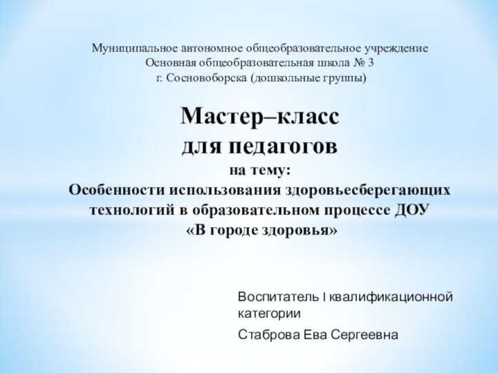 Воспитатель I квалификационной категорииСтаброва Ева СергеевнаМуниципальное автономное общеобразовательное учреждение Основная общеобразовательная школа