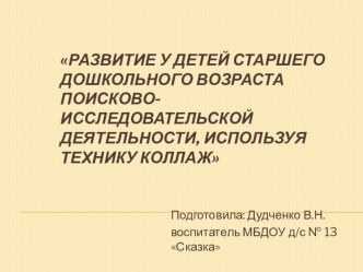 РАЗВИТИЕ У ДЕТЕЙ СТАРШЕГО ДОШКОЛЬНОГО ВОЗРАСТА ПОИСКОВО-ИССЛЕДОВАТЕЛЬСКОЙ ДЕЯТЕЛЬНОСТИ, ИСПОЛЬЗУЯ ТЕХНИКУ КОЛЛАЖ презентация к уроку (старшая группа)