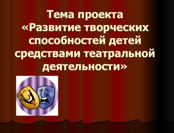 Тема проекта «Развитие творческих способностей детей средствами театральной деятельности»