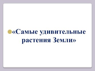 презентация Самые удивительные растения земли презентация к уроку по окружающему миру