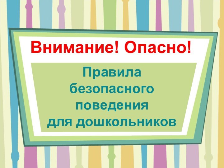 Правила  безопасного поведения  для дошкольниковВнимание! Опасно!