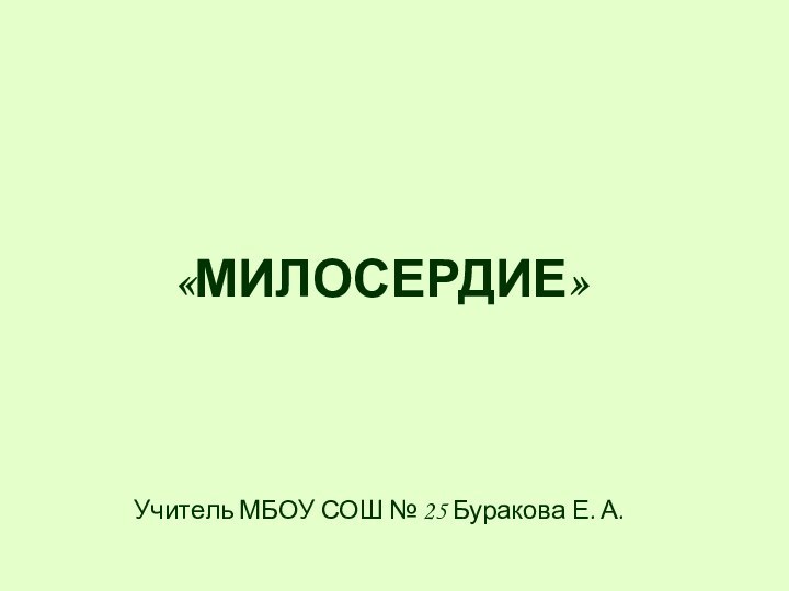 «МИЛОСЕРДИЕ» Учитель МБОУ СОШ № 25 Буракова Е. А.