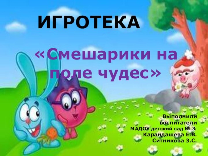 Выполнили воспитателиМАДОУ детский сад № 3Карандашева Е.В.Ситникова З.С.ИГРОТЕКА «Смешарики на поле чудес»