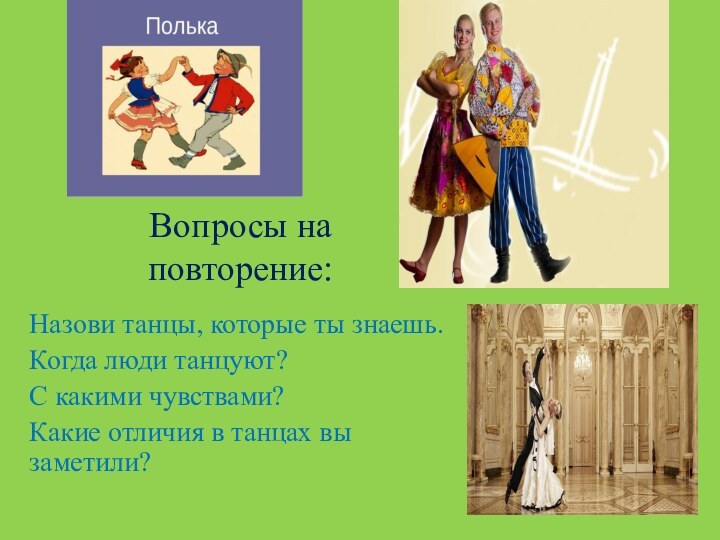 Вопросы на повторение:Назови танцы, которые ты знаешь. Когда люди танцуют?С какими чувствами?