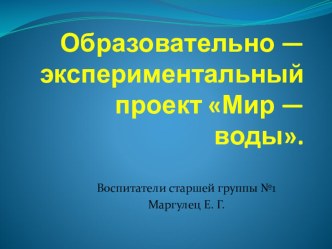 образовательно-экспериментальный проект Мир воды презентация к уроку по окружающему миру (старшая группа)