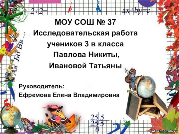 МОУ СОШ № 37Исследовательская работа учеников 3 в класса Павлова Никиты,Ивановой Татьяны