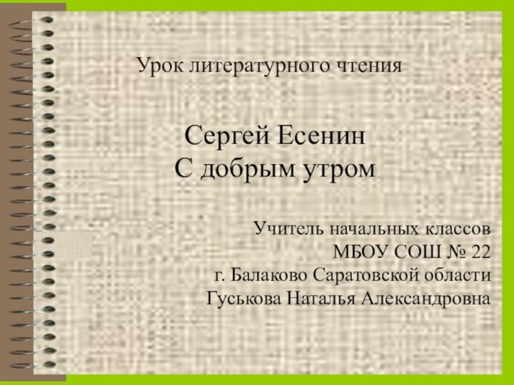 Урок литературного чтения Сергей ЕсенинС добрым утромУчитель начальных классовМБОУ СОШ № 22г.