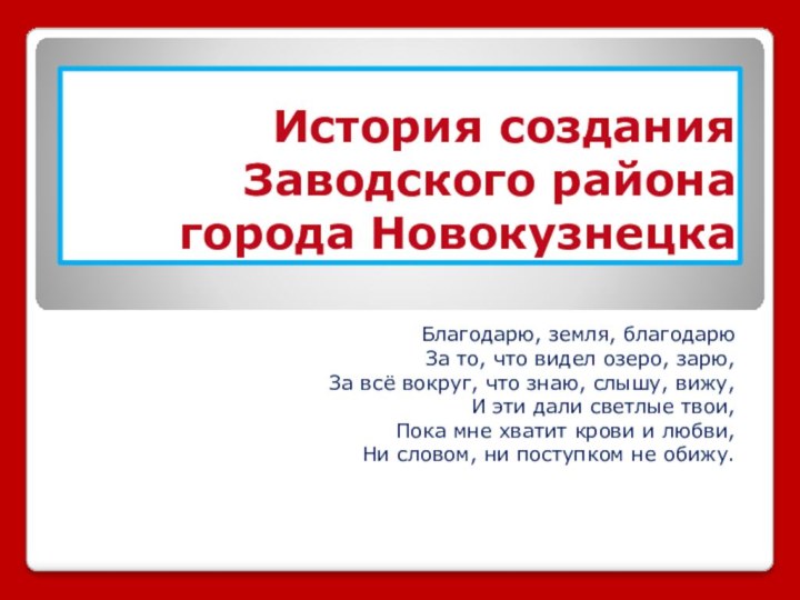 История создания Заводского района города НовокузнецкаБлагодарю, земля, благодарюЗа то, что видел озеро,