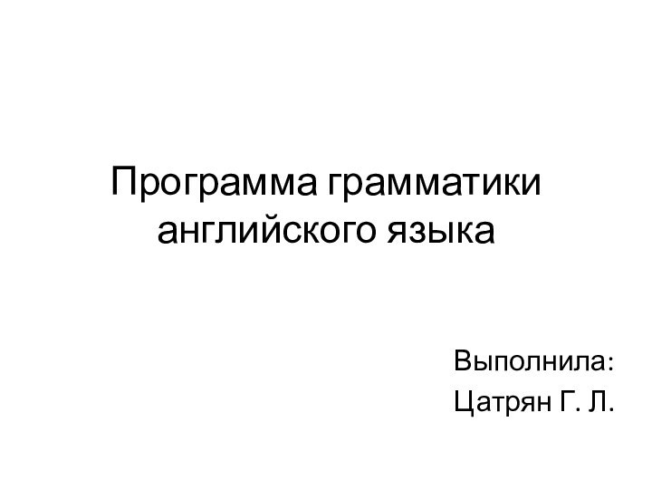 Программа грамматики английского языкаВыполнила: Цатрян Г. Л.