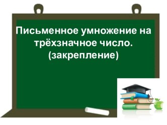 Письменное умножение на трёхзначное число 4 класс презентация к уроку по математике (4 класс) по теме