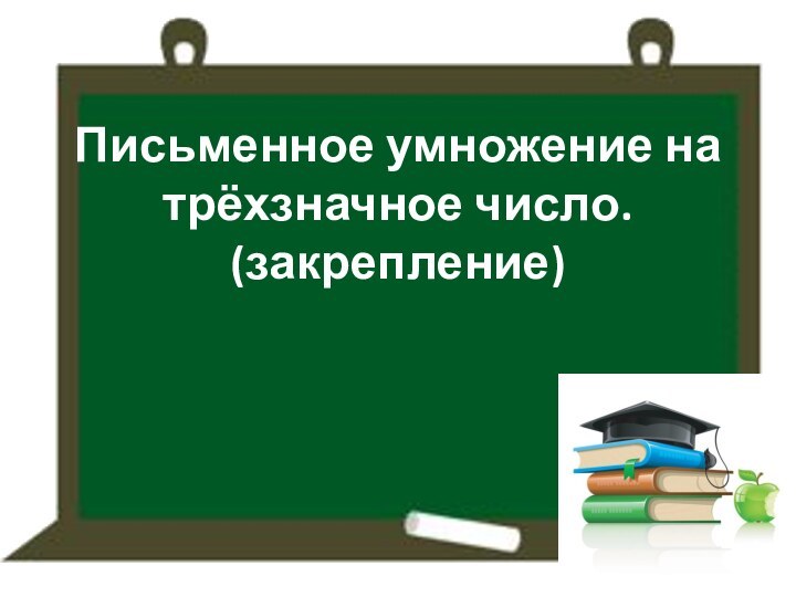 Письменное умножение на трёхзначное число. (закрепление)