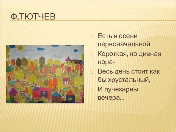 Ф.ТЮТЧЕВЕсть в осени первоначальнойКороткая, но дивная пора-Весь день стоит как бы хрустальный,И лучезарны вечера…