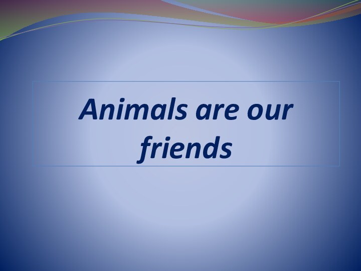Animals are our friends