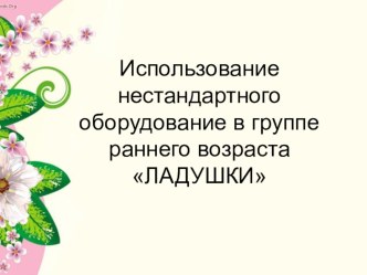 Использование нестандартного оборудование в группе раннего возраста ЛАДУШКИ презентация к уроку (младшая группа)