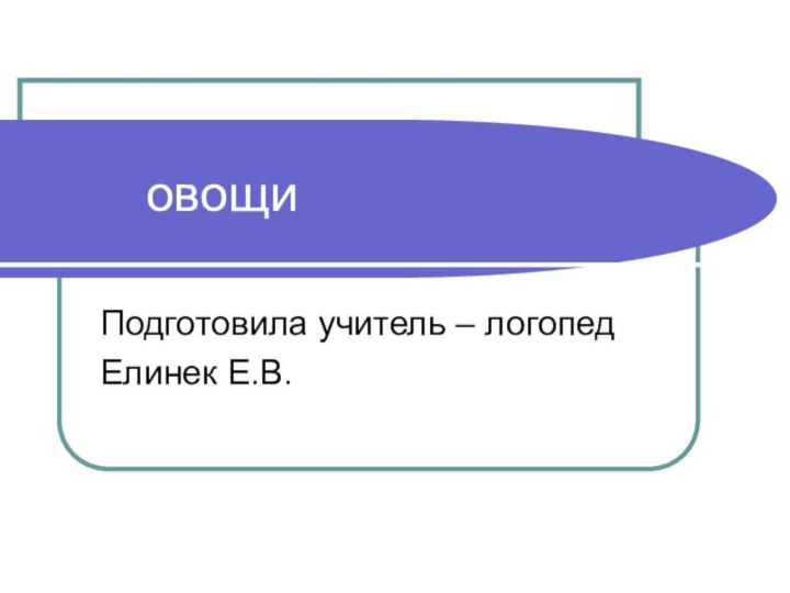 овощиПодготовила учитель – логопедЕлинек Е.В.