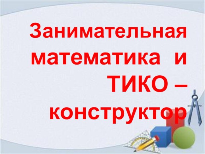 Занимательная математика и ТИКО –конструктор