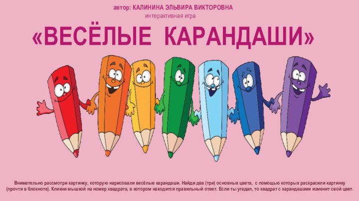 интерактивная игра «ВЕСЁЛЫЕ КАРАНДАШИ»   автор: КАЛИНИНА ЭЛЬВИРА ВИКТОРОВНАВнимательно рассмотри картинку,