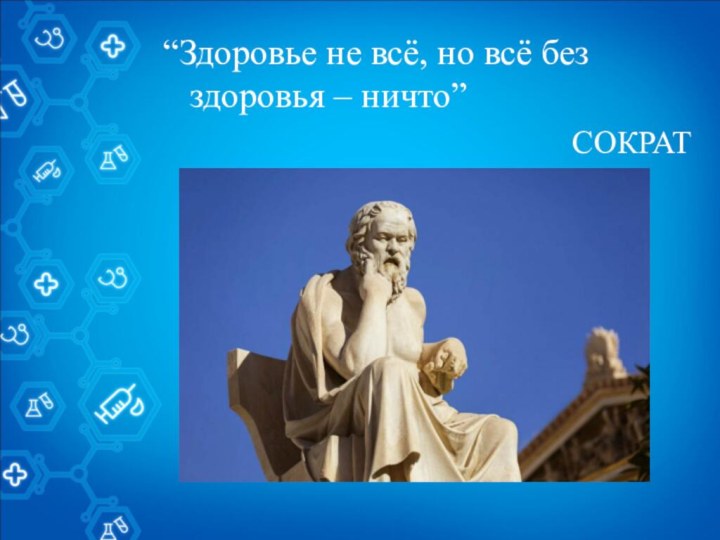 “Здоровье не всё, но всё без здоровья – ничто”СОКРАТ