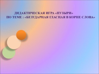 Дидактическая игра Пузыри по теме : Безударная гласная в корне слова презентация урока для интерактивной доски по русскому языку ( класс)