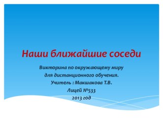 Викторина по окружающему миру для дистанционного обучения по теме Наши ближайшие соседи презентация к уроку по окружающему миру (3 класс) по теме