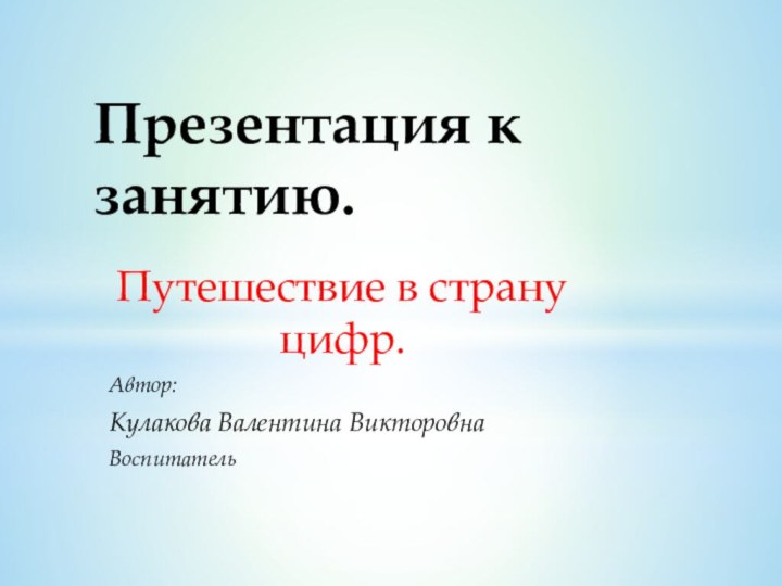 Путешествие в страну цифр.Автор: Кулакова Валентина ВикторовнаВоспитатель Презентация к занятию.