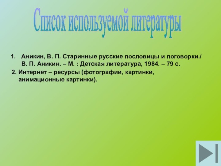 Список используемой литературыАникин, В. П. Старинные русские пословицы и поговорки./