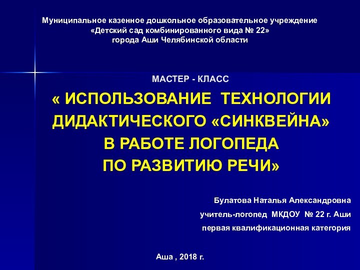 МАСТЕР - КЛАСС« ИСПОЛЬЗОВАНИЕ ТЕХНОЛОГИИДИДАКТИЧЕСКОГО «СИНКВЕЙНА»В РАБОТЕ ЛОГОПЕДА ПО РАЗВИТИЮ РЕЧИ» Булатова