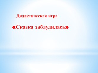 Дидактическая игра Сказка заблудилась. презентация к уроку по развитию речи (средняя, старшая, подготовительная группа)