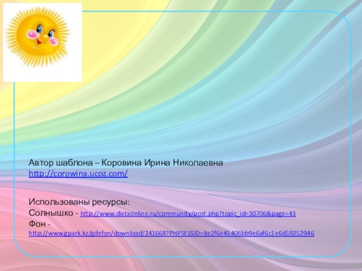 Автор шаблона – Коровина Ирина Николаевнаhttp://corowina.ucoz.com/Использованы ресурсы:Солнышко - http://www.dietaonline.ru/community/post.php?topic_id=30706&page=43Фон - http://www.gpark.kz/gdefon/download/241668?PHPSESSID=8e2f6e45406bb9e6af6c1e6d59252946