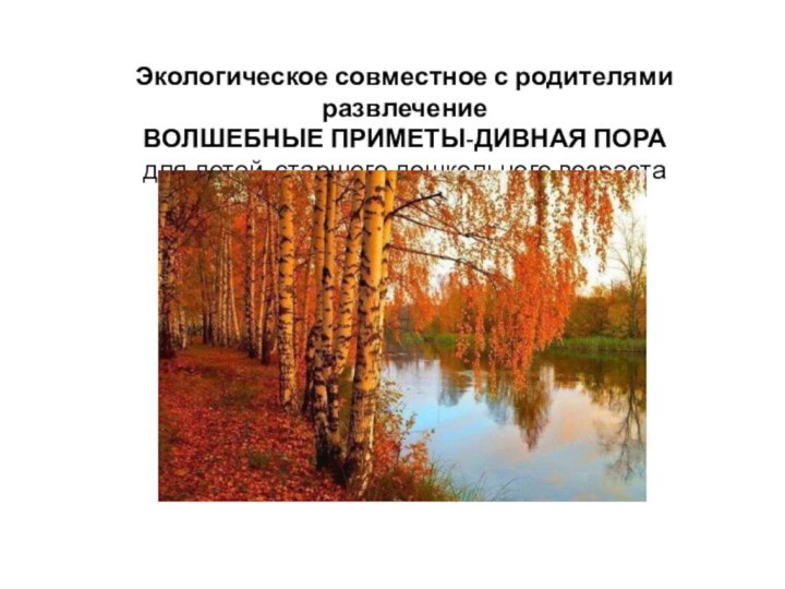 Экологическое совместное с родителями развлечение ВОЛШЕБНЫЕ ПРИМЕТЫ-ДИВНАЯ ПОРА для детей старшего дошкольного возраста