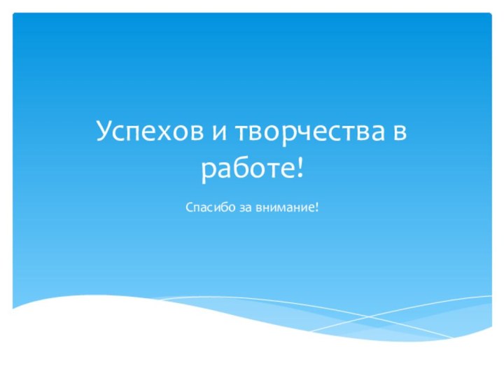 Успехов и творчества в работе!Спасибо за внимание!