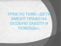 урок по окружающему миру. УМК Школа России 4 класс. Дети имеют право на особую заботу и помощь . план-конспект урока по окружающему миру (4 класс) по теме