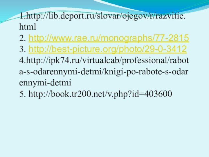 1.http://lib.deport.ru/slovar/ojegov/r/razvitie.html2. http://www.rae.ru/monographs/77-28153. http://best-picture.org/photo/29-0-34124.http://ipk74.ru/virtualcab/professional/rabota-s-odarennymi-detmi/knigi-po-rabote-s-odarennymi-detmi5. http://book.tr200.net/v.php?id=403600