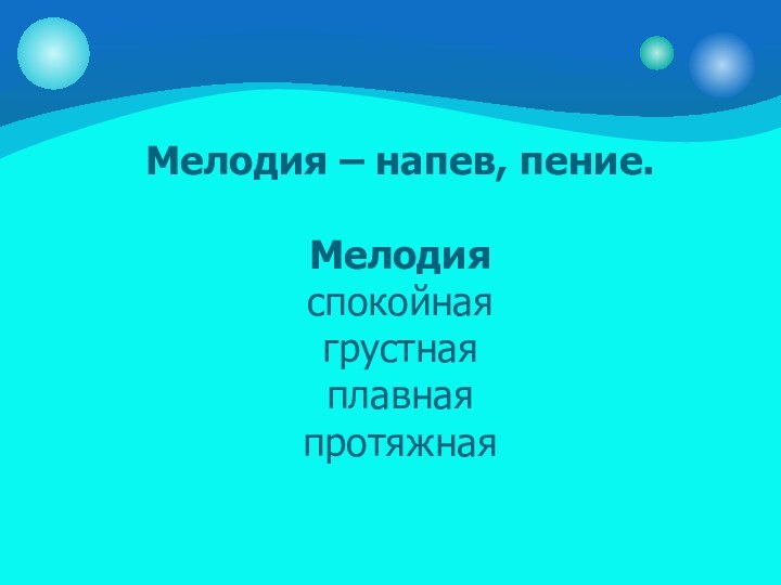 Мелодия – напев, пение.  Мелодия спокойная грустная плавная протяжная