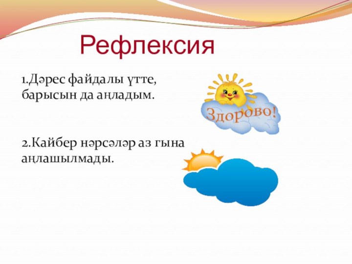 Рефлексия1.Дәрес файдалы үтте,барысын да аңладым.2.Кайбер нәрсәләр аз гына  аңлашылмады.