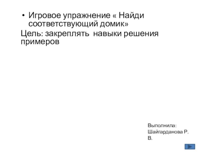 Игровое упражнение « Найди соответствующий домик»Цель: закреплять навыки решения примеровВыполнила: Шайгарданова Р.В.